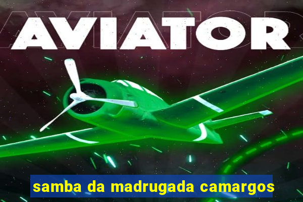 samba da madrugada camargos